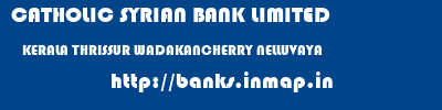 CATHOLIC SYRIAN BANK LIMITED  KERALA THRISSUR WADAKANCHERRY NELLUVAYA  banks information 